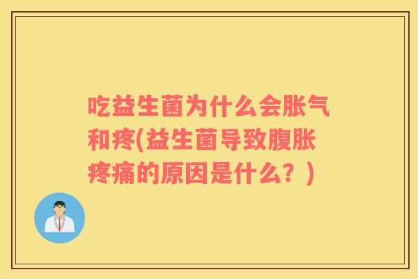 吃益生菌为什么会和疼(益生菌导致的原因是什么?) 吃益生菌为什么会和疼(益生菌导致的原因是什么?)
