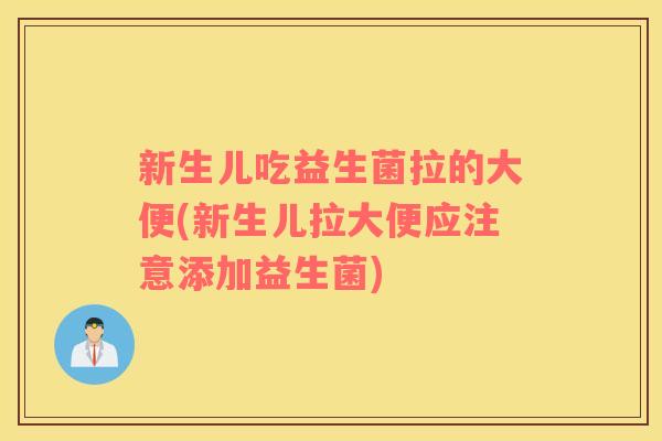 新生儿吃益生菌拉的大便(新生儿拉大便应注意添加益生菌)