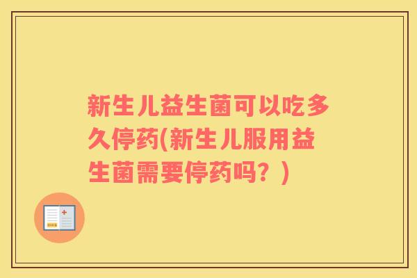 新生儿益生菌可以吃多久停药(新生儿服用益生菌需要停药吗？)