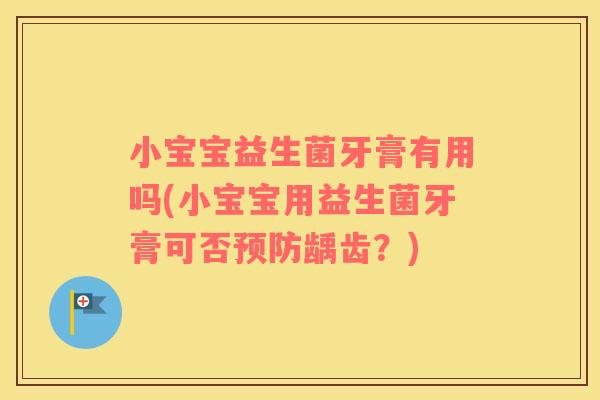 小宝宝益生菌牙膏有用吗(小宝宝用益生菌牙膏可否龋齿？)