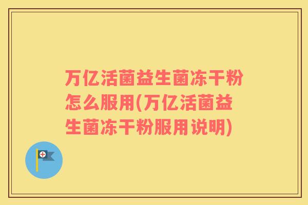 万亿活菌益生菌冻干粉怎么服用(万亿活菌益生菌冻干粉服用说明)