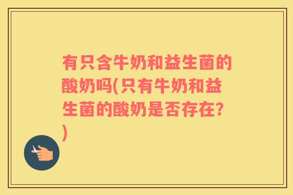 有只含牛奶和益生菌的酸奶吗(只有牛奶和益生菌的酸奶是否存在？)