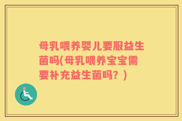 母乳喂养婴儿要服益生菌吗(母乳喂养宝宝需要补充益生菌吗？)