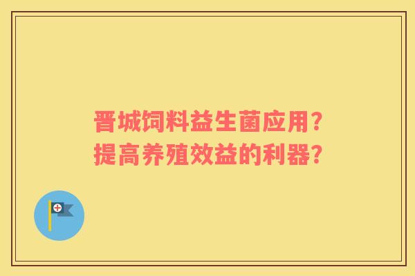 晋城饲料益生菌应用？提高养殖效益的利器？