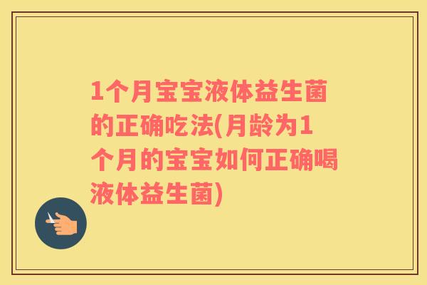 1个月宝宝液体益生菌的正确吃法(月龄为1个月的宝宝如何正确喝液体益生菌) 1个月宝宝液体益生菌的正确吃法(月龄为1个月的宝宝如何正确喝液体益生菌)