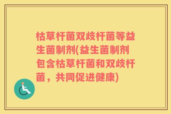 枯草杆菌双歧杆菌等益生菌制剂(益生菌制剂包含枯草杆菌和双歧杆菌，共同促进健康)