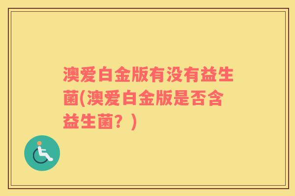 澳爱白金版有没有益生菌(澳爱白金版是否含益生菌？)