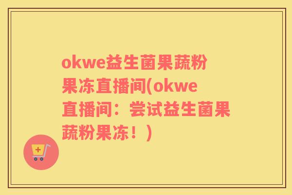 okwe益生菌果蔬粉果冻直播间(okwe直播间：尝试益生菌果蔬粉果冻！)