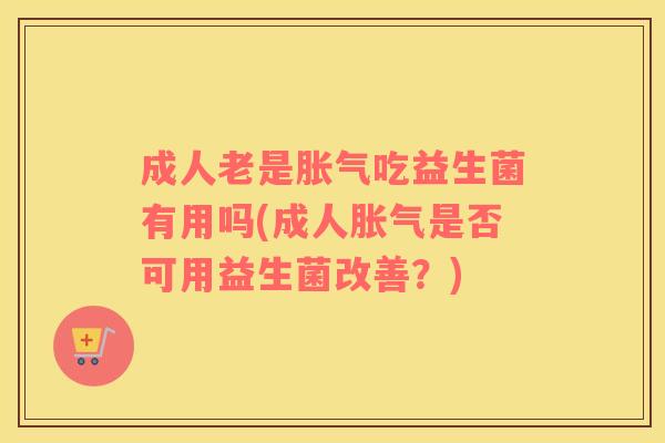成人老是吃益生菌有用吗(成人是否可用益生菌改善？)