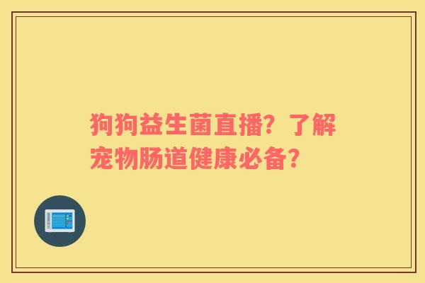 狗狗益生菌直播？了解宠物肠道健康必备？