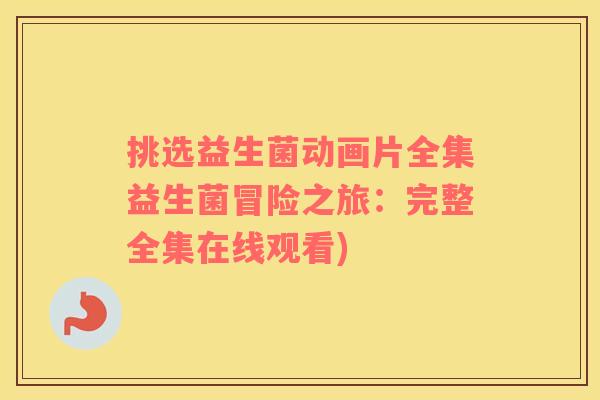 挑选益生菌动画片全集益生菌冒险之旅:完整全集在线观看) 挑选益生菌动画片全集益生菌冒险之旅:完整全集在线观看)