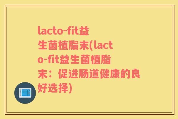 lacto-fit益生菌植脂末(lacto-fit益生菌植脂末：促进肠道健康的良好选择)