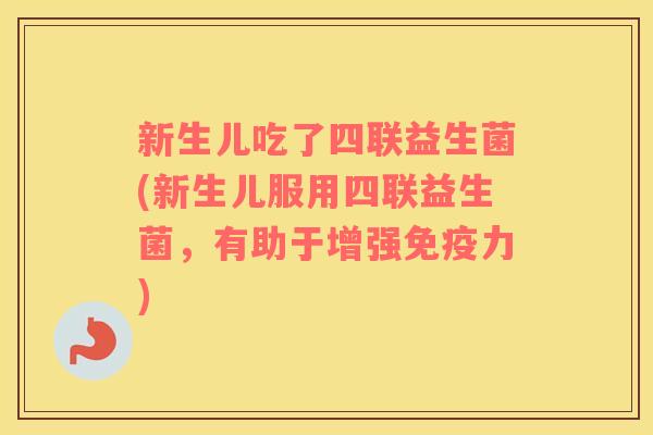 新生儿吃了四联益生菌(新生儿服用四联益生菌，有助于增强力)