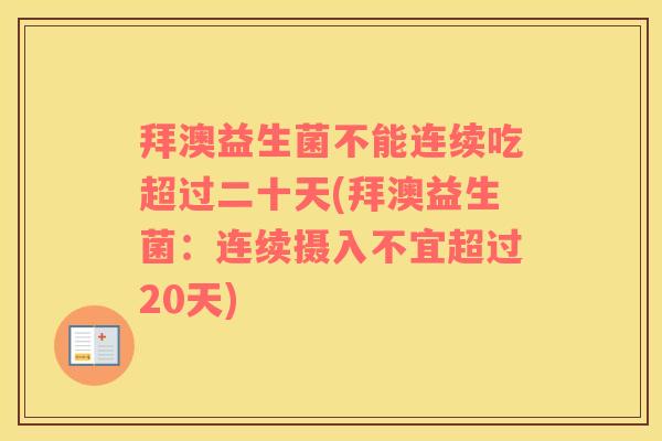 拜澳益生菌不能连续吃超过二十天(拜澳益生菌：连续摄入不宜超过20天)