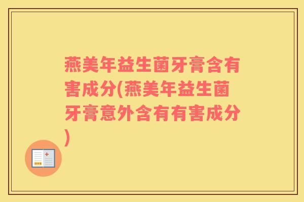 燕美年益生菌牙膏含有害成分(燕美年益生菌牙膏意外含有有害成分)