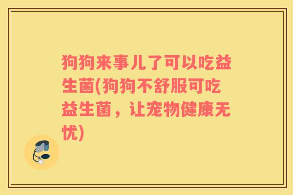 狗狗来事儿了可以吃益生菌(狗狗不舒服可吃益生菌,让宠物健康无忧) 狗狗来事儿了可以吃益生菌(狗狗不舒服可吃益生菌,让宠物健康无忧)