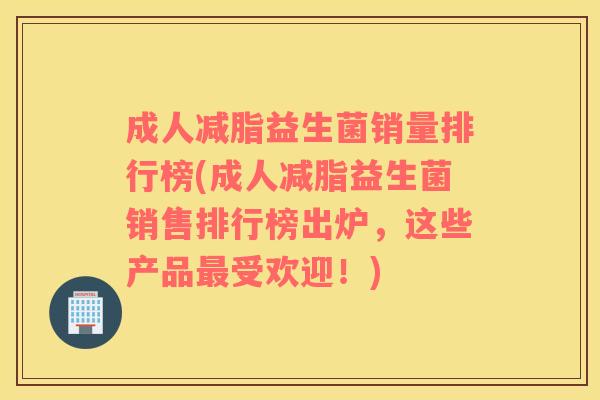 成人减脂益生菌销量排行榜(成人减脂益生菌销售排行榜出炉，这些产品受欢迎！)