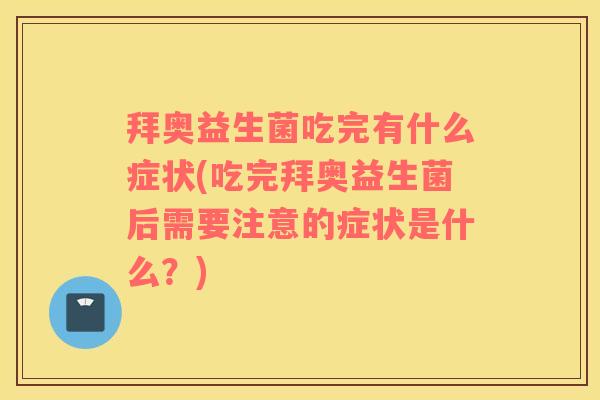 拜奥益生菌吃完有什么症状(吃完拜奥益生菌后需要注意的症状是什么?) 拜奥益生菌吃完有什么症状(吃完拜奥益生菌后需要注意的症状是什么?)