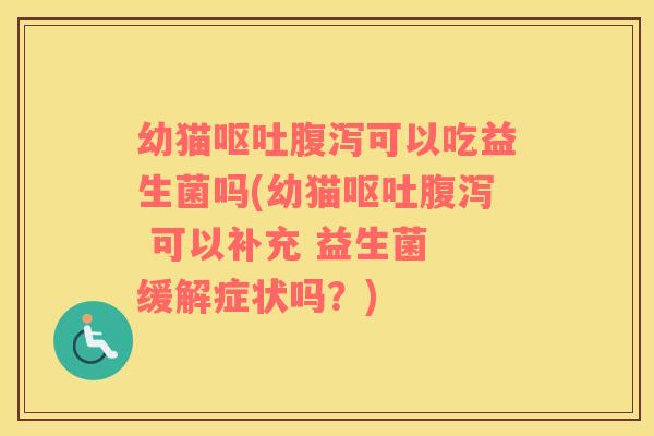 幼猫可以吃益生菌吗(幼猫 可以补充 益生菌 缓解症状吗？)