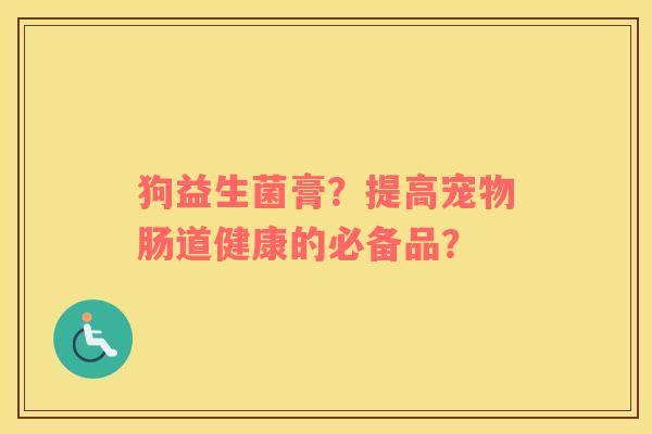 狗益生菌膏？提高宠物肠道健康的必备品？