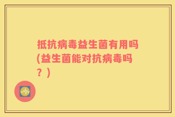 抵抗益生菌有用吗(益生菌能对抗吗？)