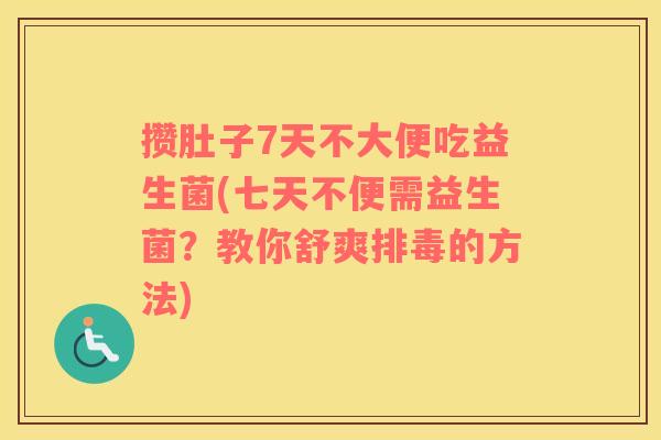 攒肚子7天不大便吃益生菌(七天不便需益生菌？教你舒爽的方法)