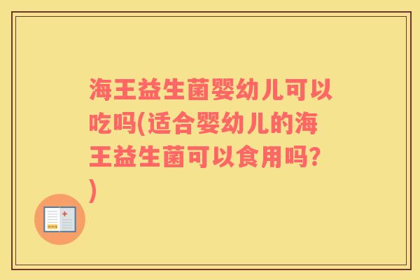 海王益生菌婴幼儿可以吃吗(适合婴幼儿的海王益生菌可以食用吗?) 海王益生菌婴幼儿可以吃吗(适合婴幼儿的海王益生菌可以食用吗?)