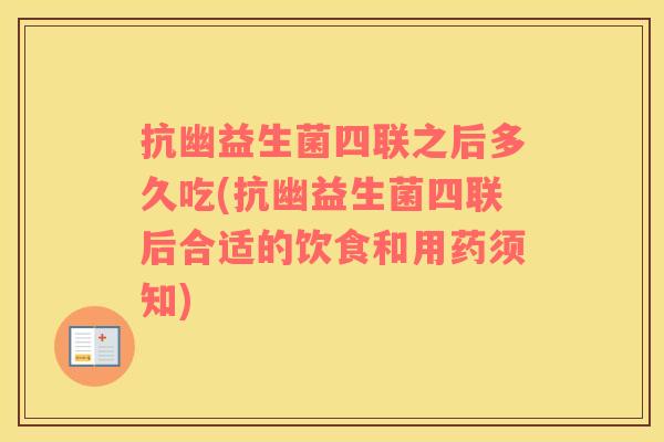 抗幽益生菌四联之后多久吃(抗幽益生菌四联后合适的饮食和用药须知)