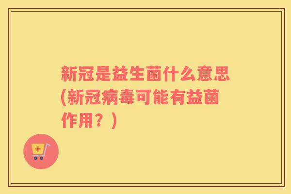新冠是益生菌什么意思(新冠可能有益菌作用？)