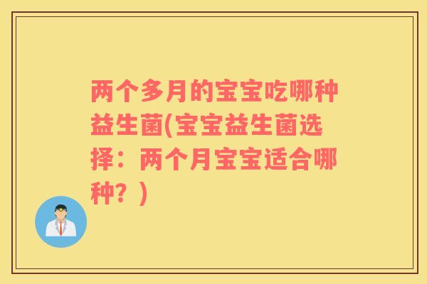 两个多月的宝宝吃哪种益生菌(宝宝益生菌选择：两个月宝宝适合哪种？)