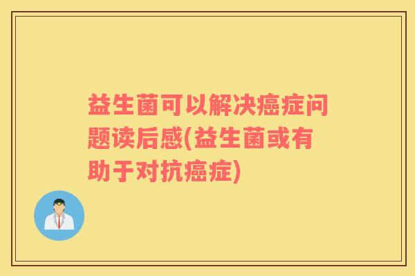 益生菌可以解决症问题读后感(益生菌或有助于对抗症)