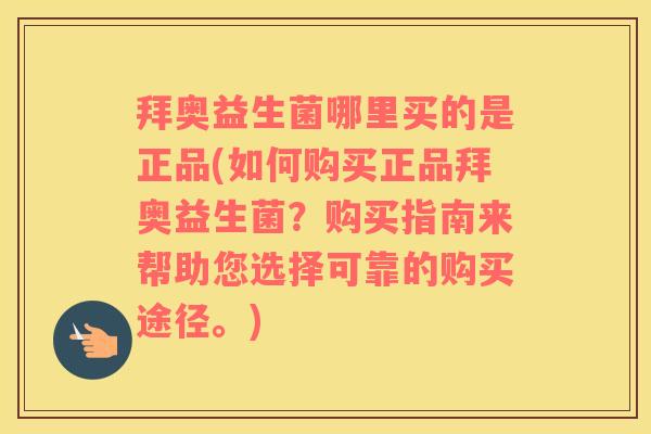拜奥益生菌哪里买的是正品(如何购买正品拜奥益生菌？购买指南来帮助您选择可靠的购买途径。)