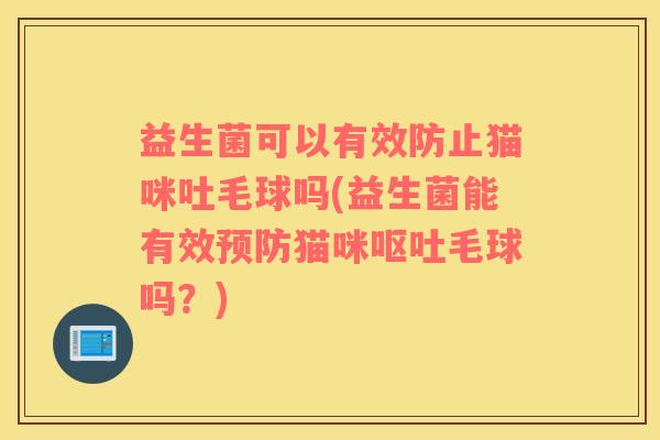 益生菌可以有效防止猫咪吐毛球吗(益生菌能有效猫咪毛球吗？)