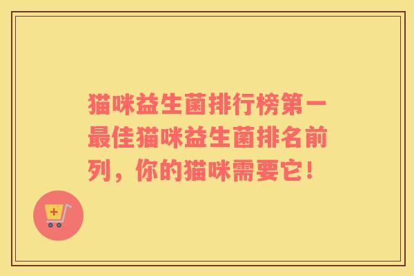 猫咪益生菌排行榜第一佳猫咪益生菌排名前列，你的猫咪需要它！