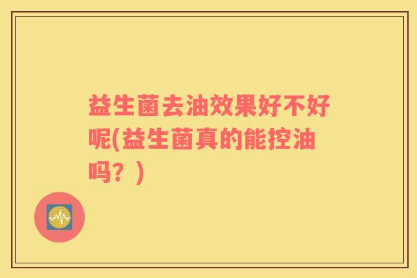 益生菌去油效果好不好呢(益生菌真的能控油吗？)
