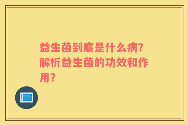 益生菌到底是什么？解析益生菌的功效和作用？