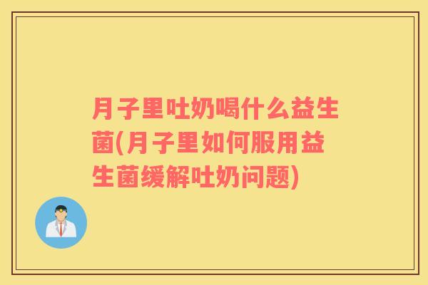 月子里吐奶喝什么益生菌(月子里如何服用益生菌缓解吐奶问题)