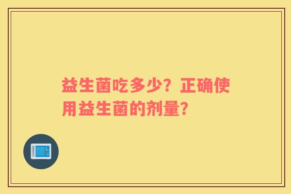 益生菌吃多少？正确使用益生菌的剂量？