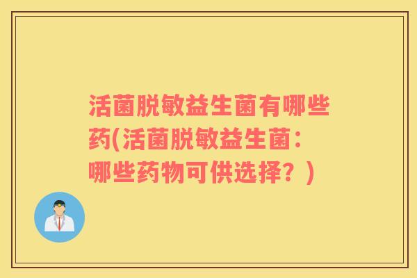活菌脱敏益生菌有哪些药(活菌脱敏益生菌：哪些可供选择？)