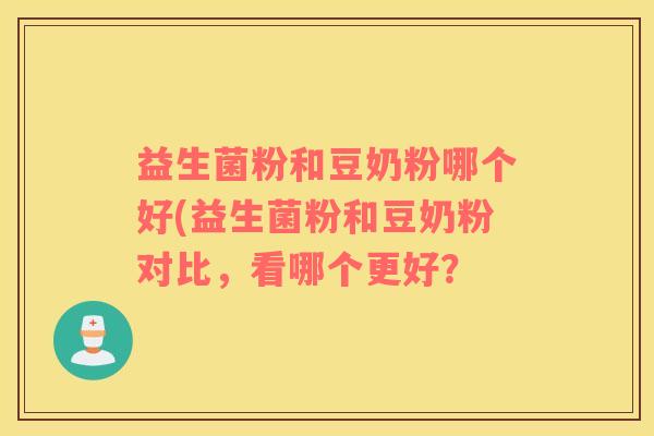 益生菌粉和豆奶粉哪个好(益生菌粉和豆奶粉对比，看哪个更好？