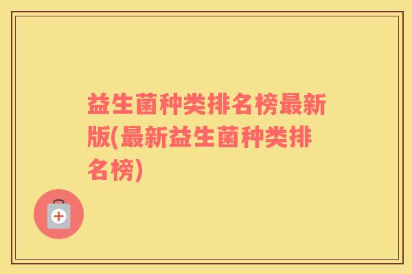 益生菌种类排名榜新版(新益生菌种类排名榜)