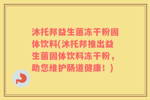 沐托邦益生菌冻干粉固体饮料(沐托邦推出益生菌固体饮料冻干粉，助您维护肠道健康！)