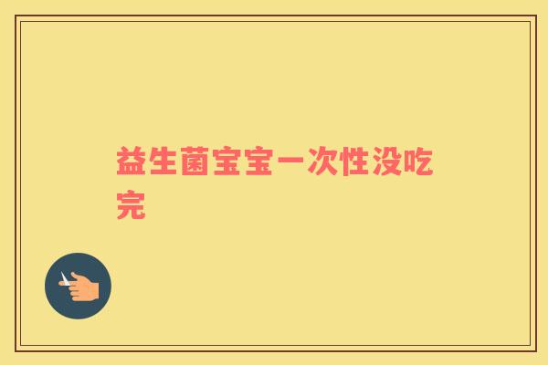 益生菌宝宝一次性没吃完