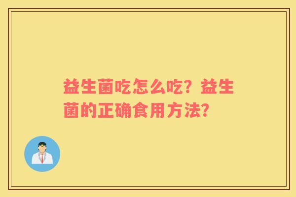 益生菌吃怎么吃？益生菌的正确食用方法？