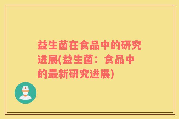 益生菌在食品中的研究进展(益生菌：食品中的新研究进展)