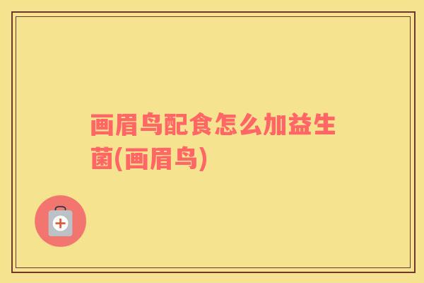 画眉鸟配食怎么加益生菌(画眉鸟)