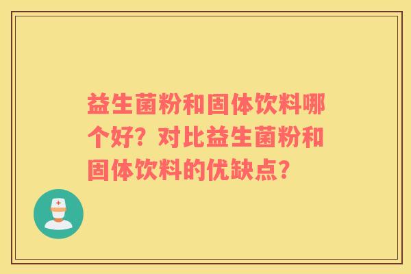 益生菌粉和固体饮料哪个好？对比益生菌粉和固体饮料的优缺点？
