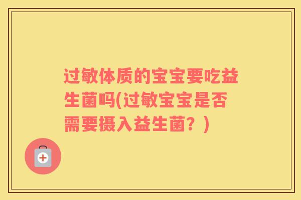 体质的宝宝要吃益生菌吗(宝宝是否需要摄入益生菌？)