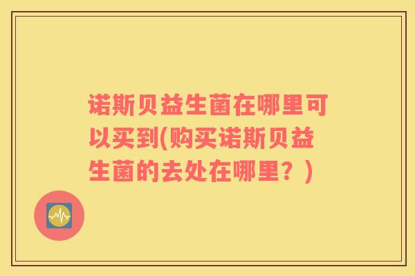 诺斯贝益生菌在哪里可以买到(购买诺斯贝益生菌的去处在哪里？)