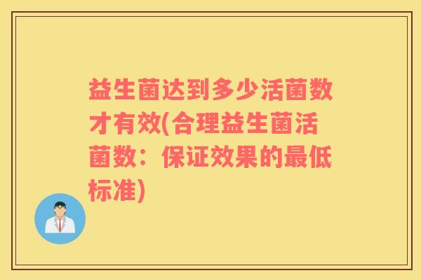益生菌达到多少活菌数才有效(合理益生菌活菌数:保证效果的低标准) 益生菌达到多少活菌数才有效(合理益生菌活菌数:保证效果的低标准)